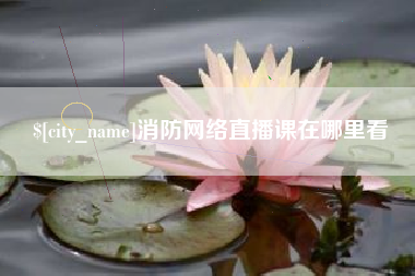 通化消防网络直播课在哪里看