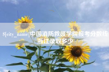 通化中国消防救援学院报考分数线浙江录取多少
