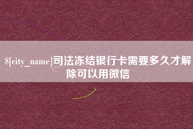 通化司法冻结银行卡需要多久才解除可以用微信