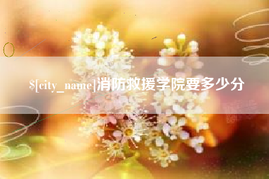 通化消防救援学院要多少分